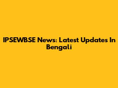 IPSEWBSE News: Latest Updates In Bengali