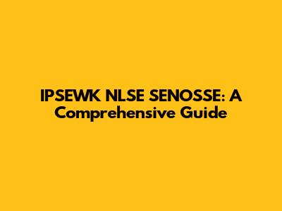 IPSEWK NLSE SENOSSE: A Comprehensive Guide