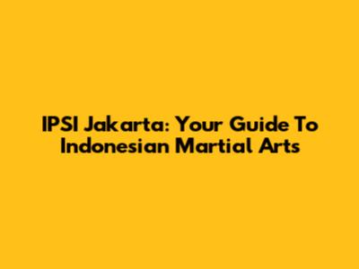 IPSI Jakarta: Your Guide To Indonesian Martial Arts