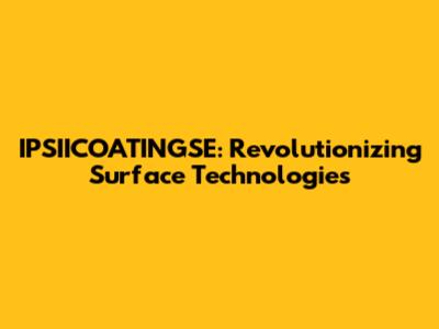 IPSIICOATINGSE: Revolutionizing Surface Technologies
