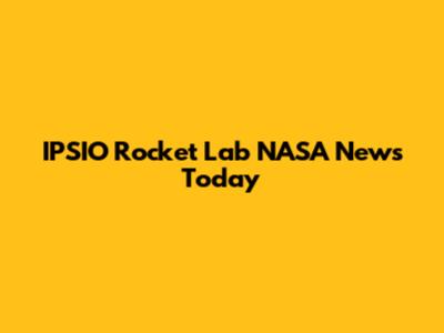 IPSIO Rocket Lab NASA News Today