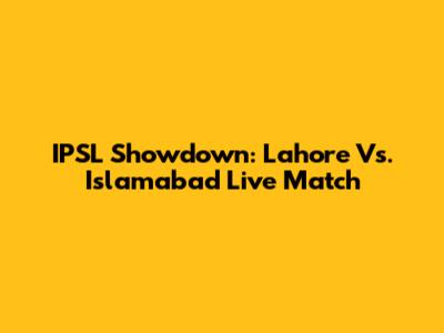 IPSL Showdown: Lahore Vs. Islamabad Live Match