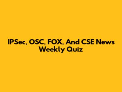 IPSec, OSC, FOX, And CSE News Weekly Quiz