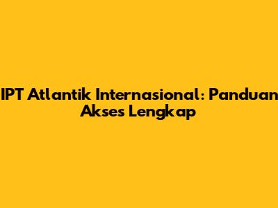 IPT Atlantik Internasional: Panduan Akses Lengkap
