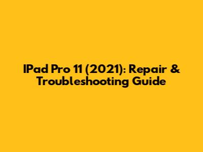 IPad Pro 11" (2021): Repair & Troubleshooting Guide