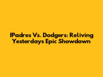 IPadres Vs. Dodgers: Reliving Yesterday's Epic Showdown