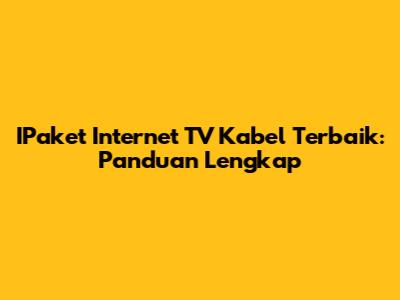 IPaket Internet TV Kabel Terbaik: Panduan Lengkap