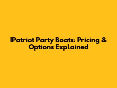 IPatriot Party Boats: Pricing & Options Explained
