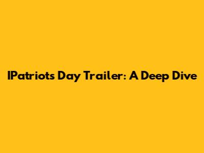 IPatriots Day Trailer: A Deep Dive