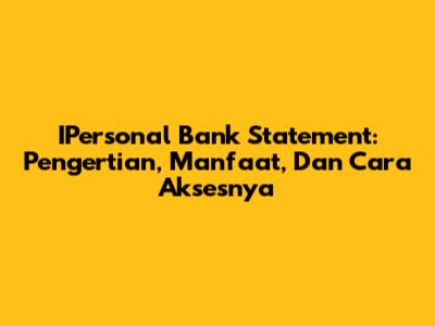 IPersonal Bank Statement: Pengertian, Manfaat, Dan Cara Aksesnya