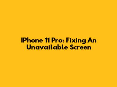 IPhone 11 Pro: Fixing An Unavailable Screen