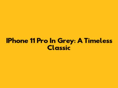 IPhone 11 Pro In Grey: A Timeless Classic