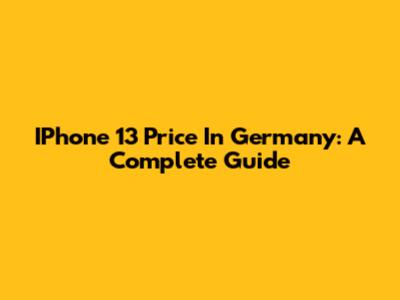 IPhone 13 Price In Germany: A Complete Guide