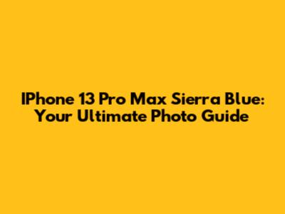 IPhone 13 Pro Max Sierra Blue: Your Ultimate Photo Guide