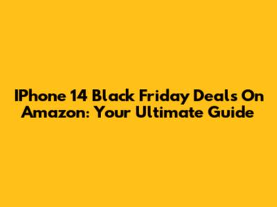 IPhone 14 Black Friday Deals On Amazon: Your Ultimate Guide