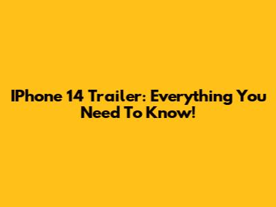 IPhone 14 Trailer: Everything You Need To Know!