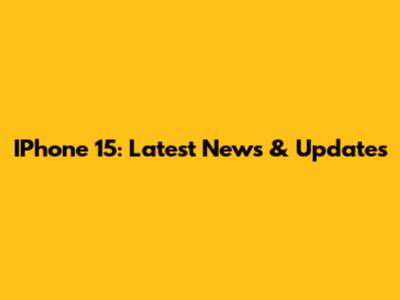 IPhone 15: Latest News & Updates
