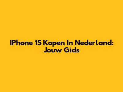 IPhone 15 Kopen In Nederland: Jouw Gids