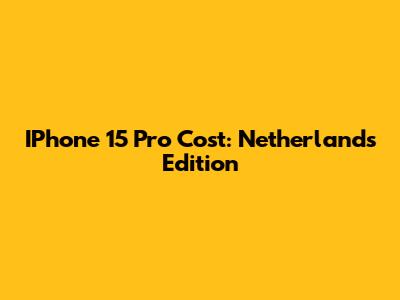 IPhone 15 Pro Cost: Netherlands Edition