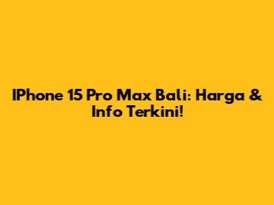 IPhone 15 Pro Max Bali: Harga & Info Terkini!