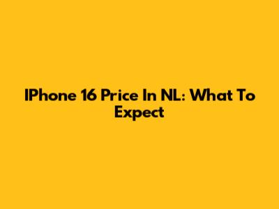 IPhone 16 Price In NL: What To Expect