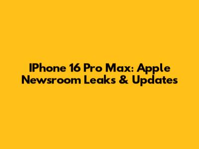IPhone 16 Pro Max: Apple Newsroom Leaks & Updates