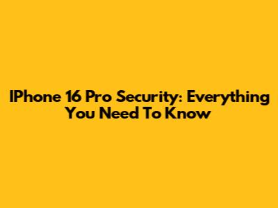 IPhone 16 Pro Security: Everything You Need To Know
