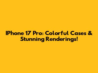 IPhone 17 Pro: Colorful Cases & Stunning Renderings!