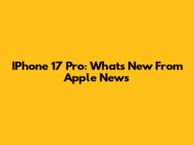 IPhone 17 Pro: What's New From Apple News