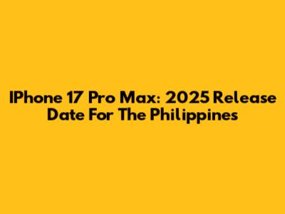 IPhone 17 Pro Max: 2025 Release Date For The Philippines
