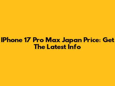 IPhone 17 Pro Max Japan Price: Get The Latest Info