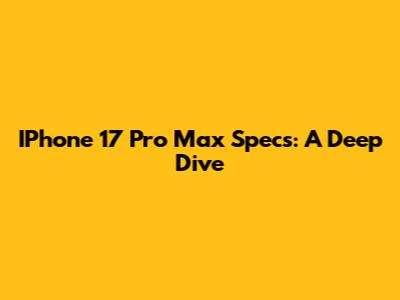IPhone 17 Pro Max Specs: A Deep Dive