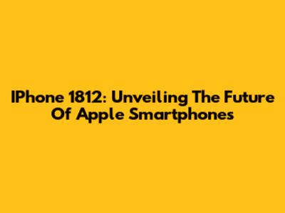 IPhone 1812: Unveiling The Future Of Apple Smartphones