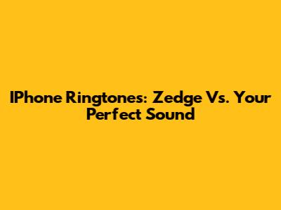 IPhone Ringtones: Zedge Vs. Your Perfect Sound