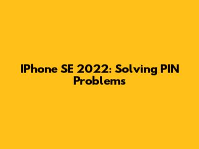 IPhone SE 2022: Solving PIN Problems