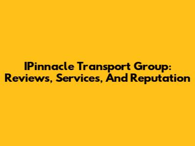 IPinnacle Transport Group: Reviews, Services, And Reputation