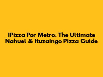 IPizza Por Metro: The Ultimate Nahuel & Ituzaingo Pizza Guide