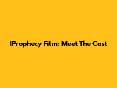 IProphecy Film: Meet The Cast
