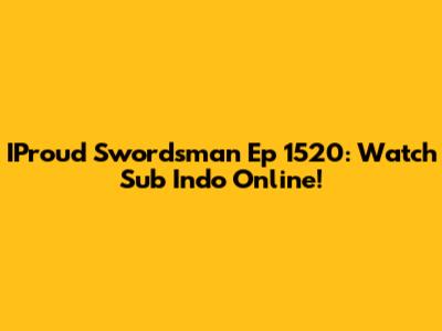 IProud Swordsman Ep 1520: Watch Sub Indo Online!