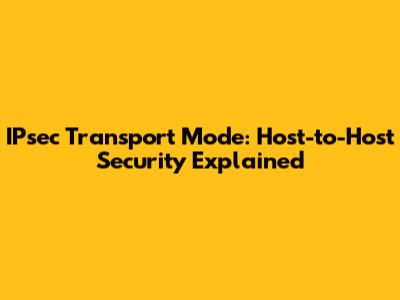 IPsec Transport Mode: Host-to-Host Security Explained