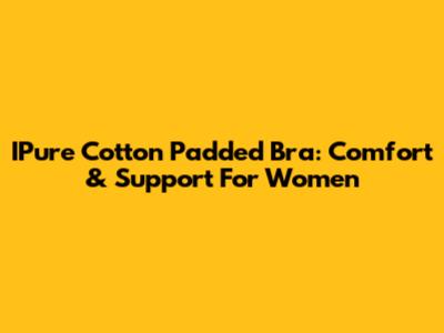 IPure Cotton Padded Bra: Comfort & Support For Women