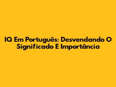 IQ Em Português: Desvendando O Significado E Importância