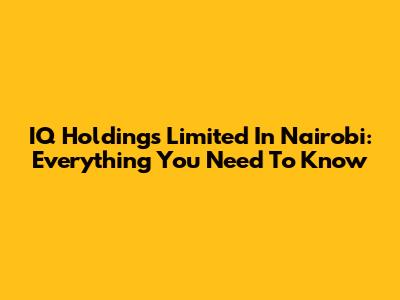 IQ Holdings Limited In Nairobi: Everything You Need To Know