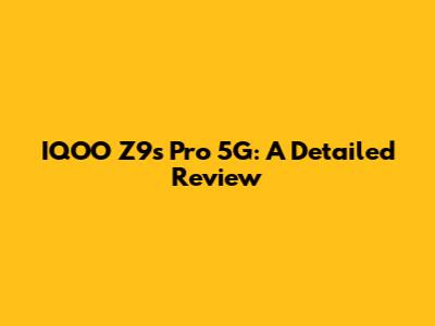 IQOO Z9s Pro 5G: A Detailed Review