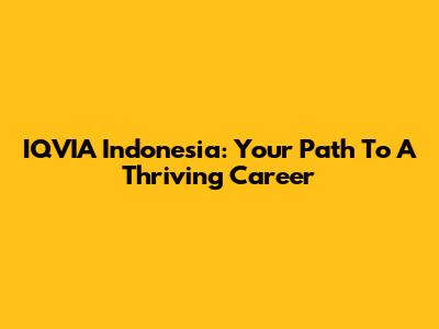 IQVIA Indonesia: Your Path To A Thriving Career
