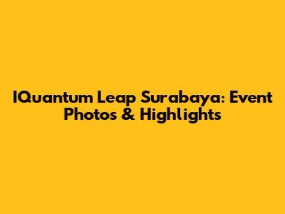 IQuantum Leap Surabaya: Event Photos & Highlights