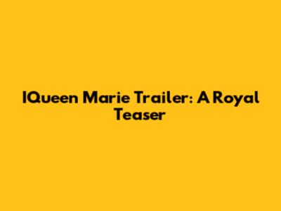 IQueen Marie Trailer: A Royal Teaser