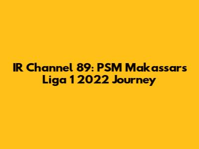 IR Channel 89: PSM Makassar's Liga 1 2022 Journey
