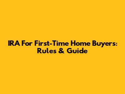 IRA For First-Time Home Buyers: Rules & Guide