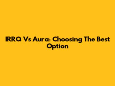 IRRQ Vs Aura: Choosing The Best Option